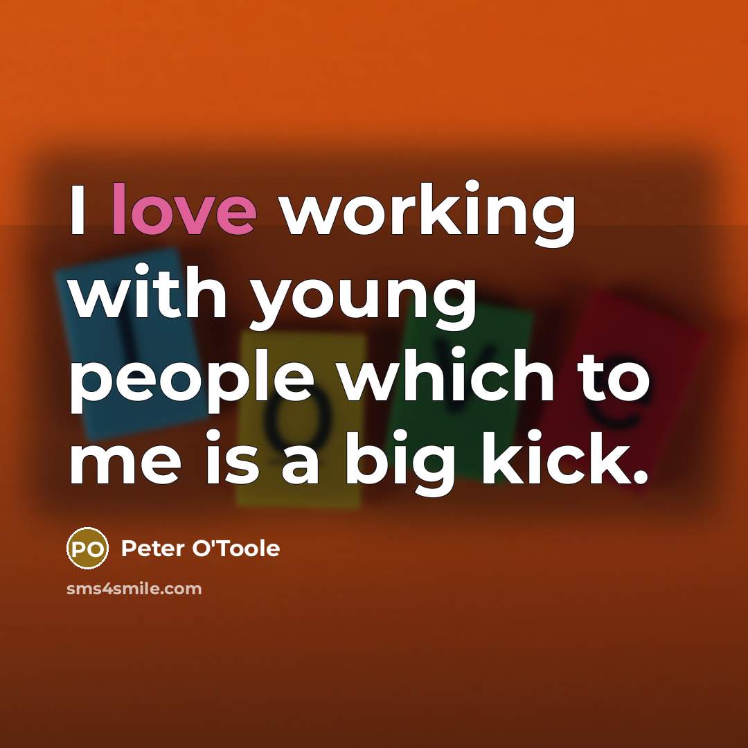 “I love working with young people which to me is…” quote by Peter O'Toole