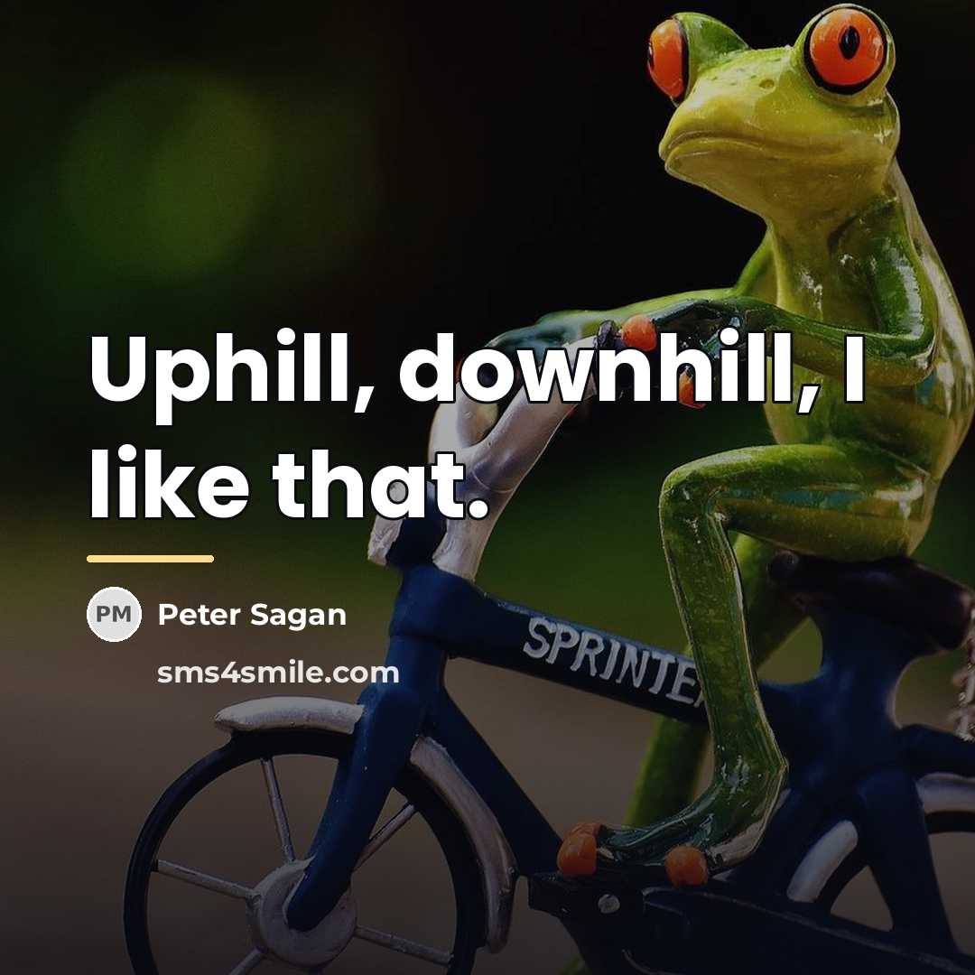 “Uphill, downhill, I like that.…” quote by Peter Sagan