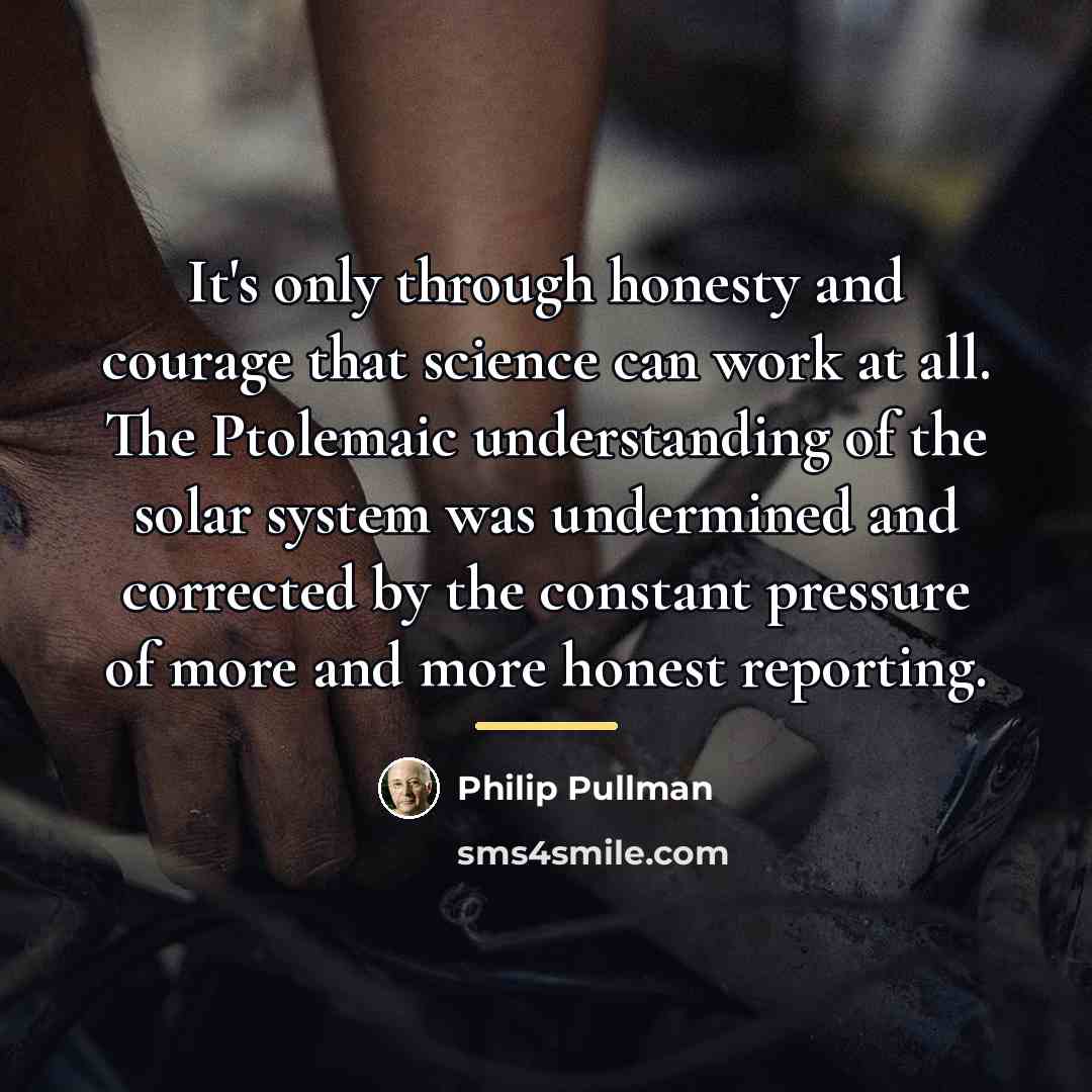 “It's only through honesty and courage that science can work…” quote by Philip Pullman