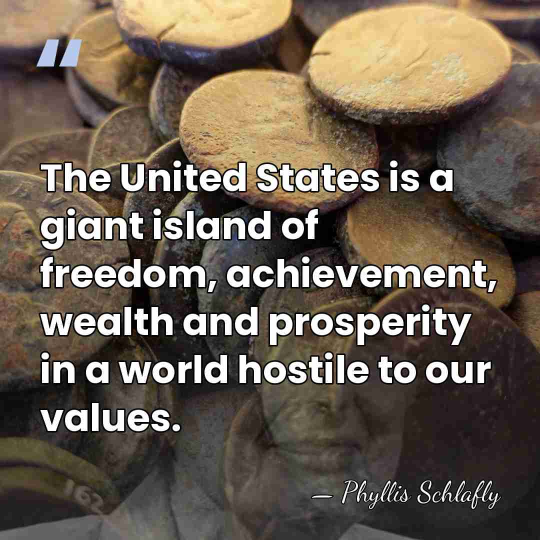 The United States is a giant island of freedom, achievement, wealth and&hellip; - Phyllis Schlafly