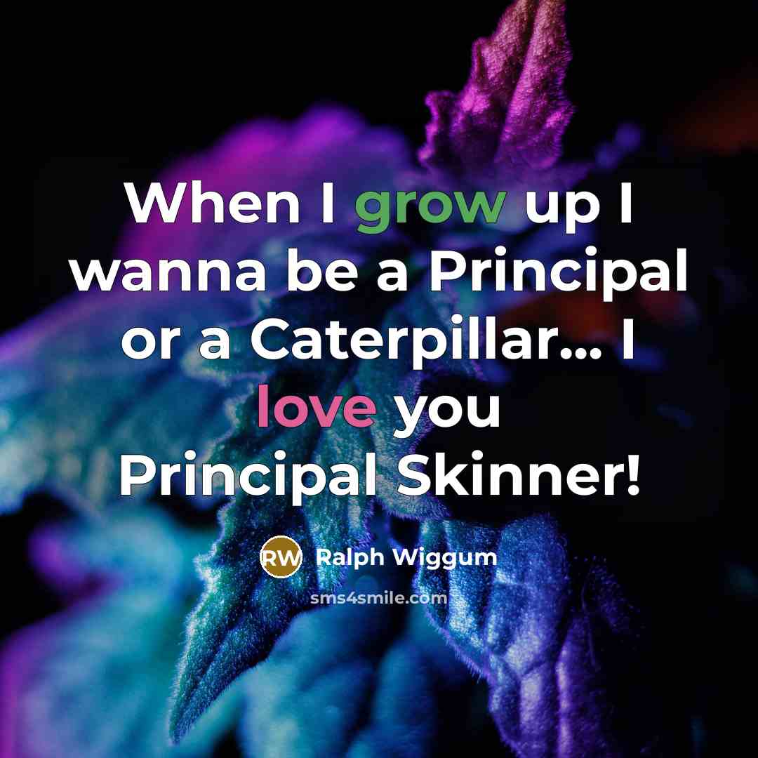 “When I grow up I wanna be a Principal or a Caterpillar... I love you Principal Skinner!” quote by Ralph Wiggum