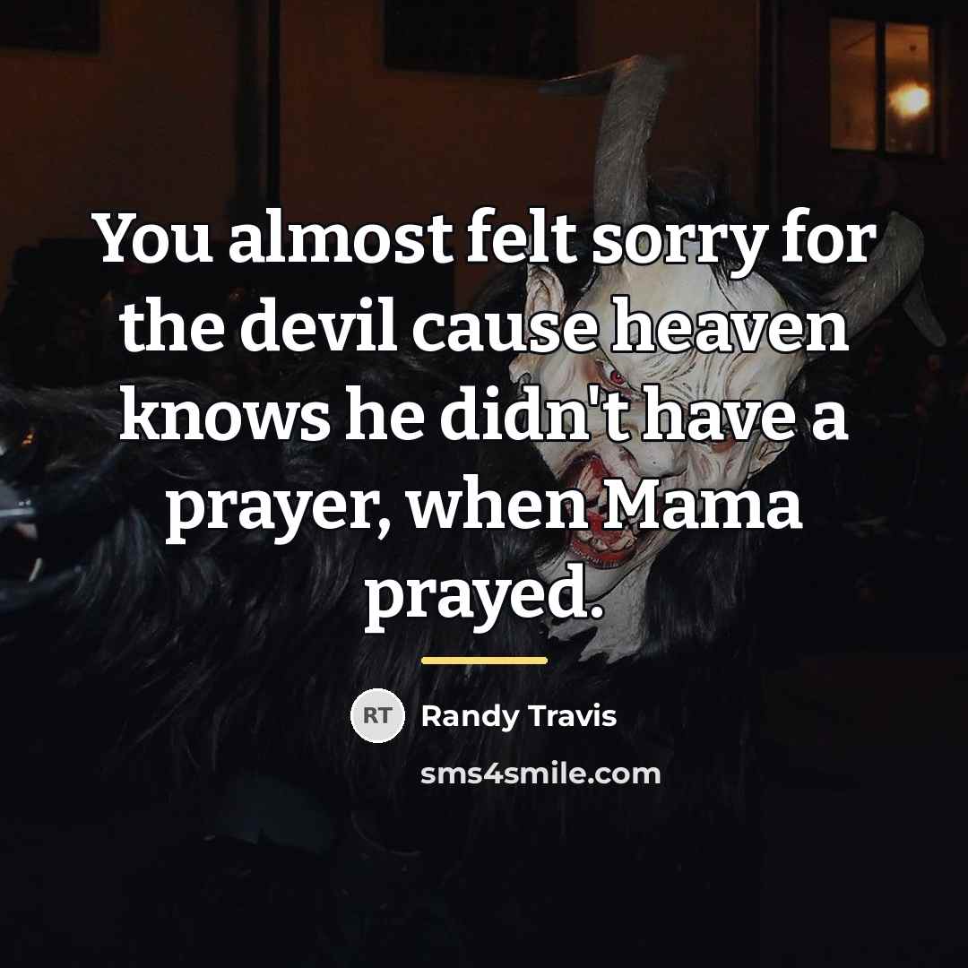 “You almost felt sorry for the devil cause heaven knows…” quote by Randy Travis