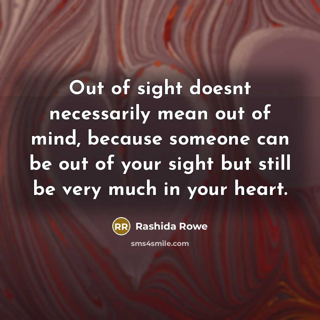 “Out of sight doesnt necessarily mean out of mind, because…” quote by Rashida Rowe