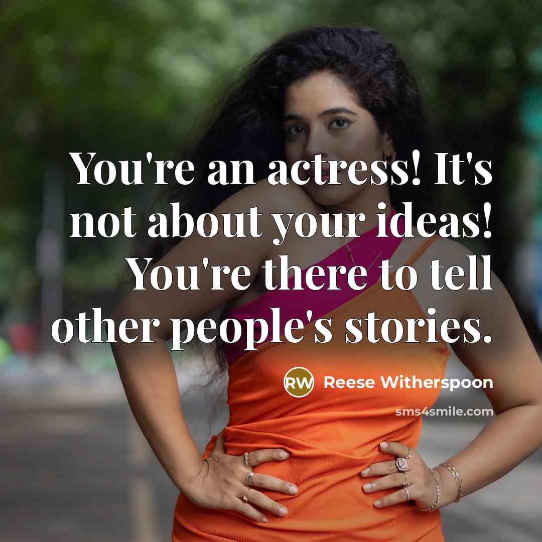 “You're an actress! It's not about your ideas! You're there to tell other people's stories.” quote by Reese Witherspoon