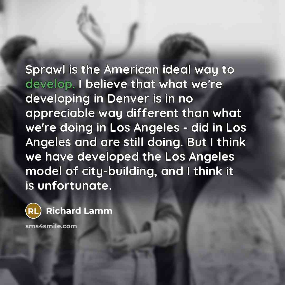 “Sprawl is the American ideal way to develop. I believe…” quote by Richard Lamm