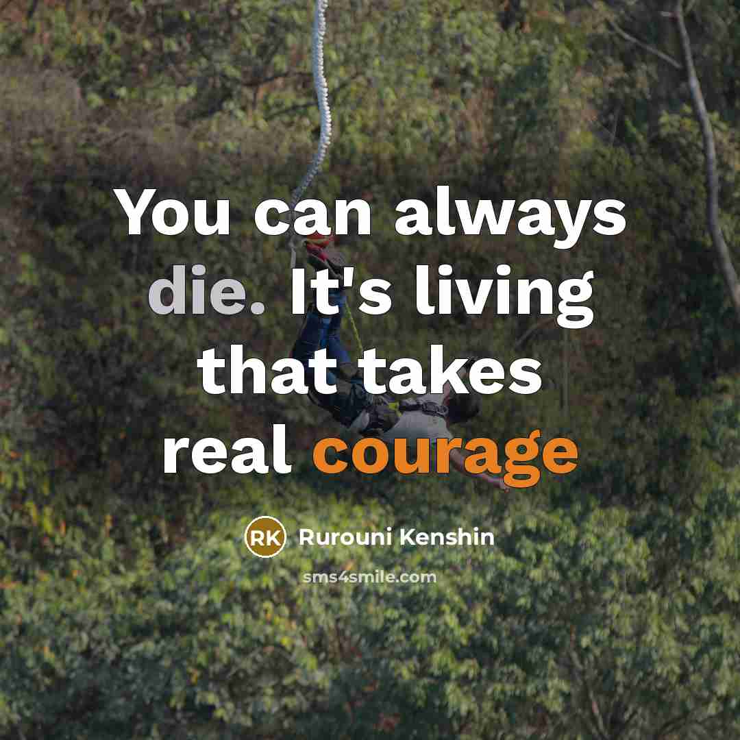 “You can always die. It's living that takes real courage…” quote by Rurouni Kenshin