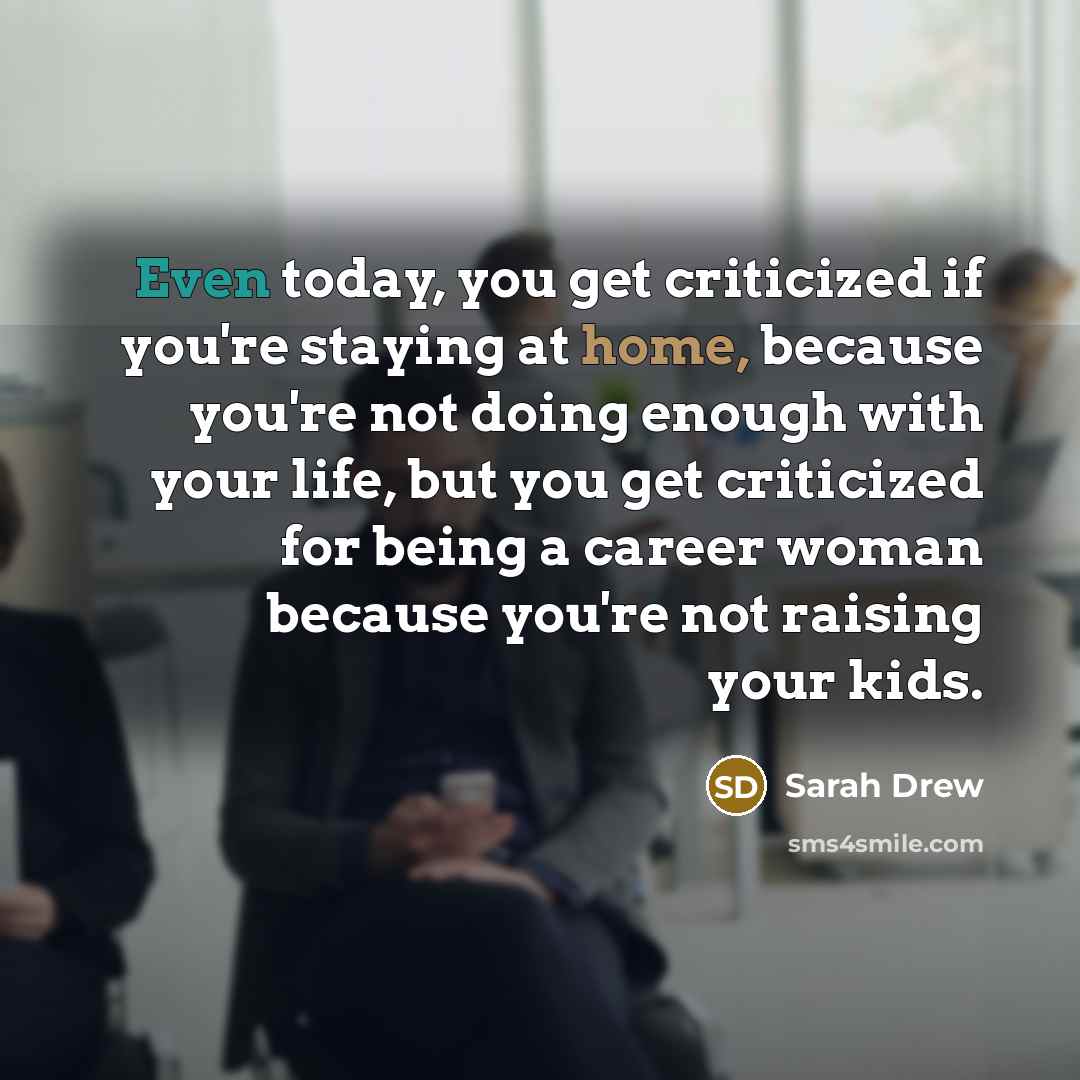 “Even today, you get criticized if you're staying at home,…” quote by Sarah Drew