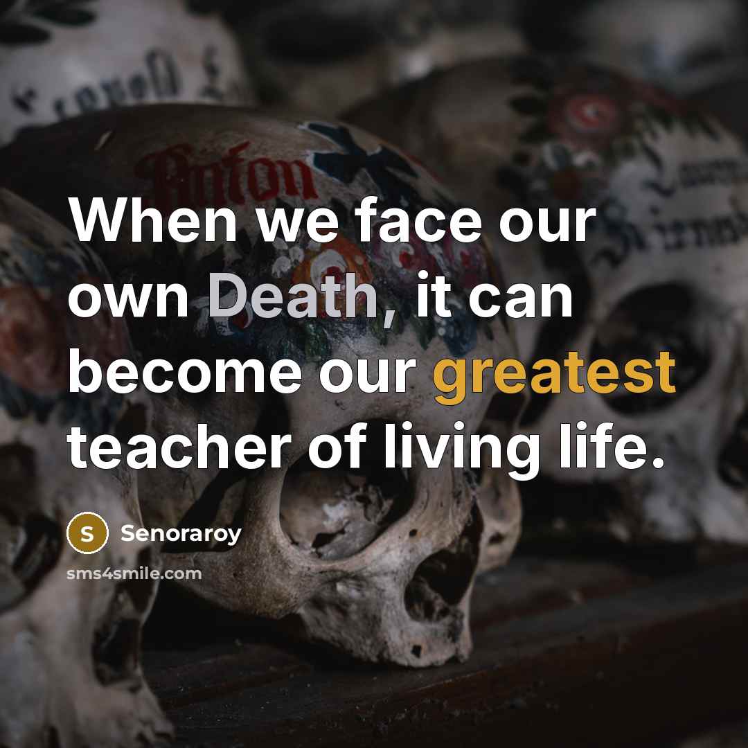 “When we face our own Death, it can become our greatest teacher of living life.” quote by Senoraroy