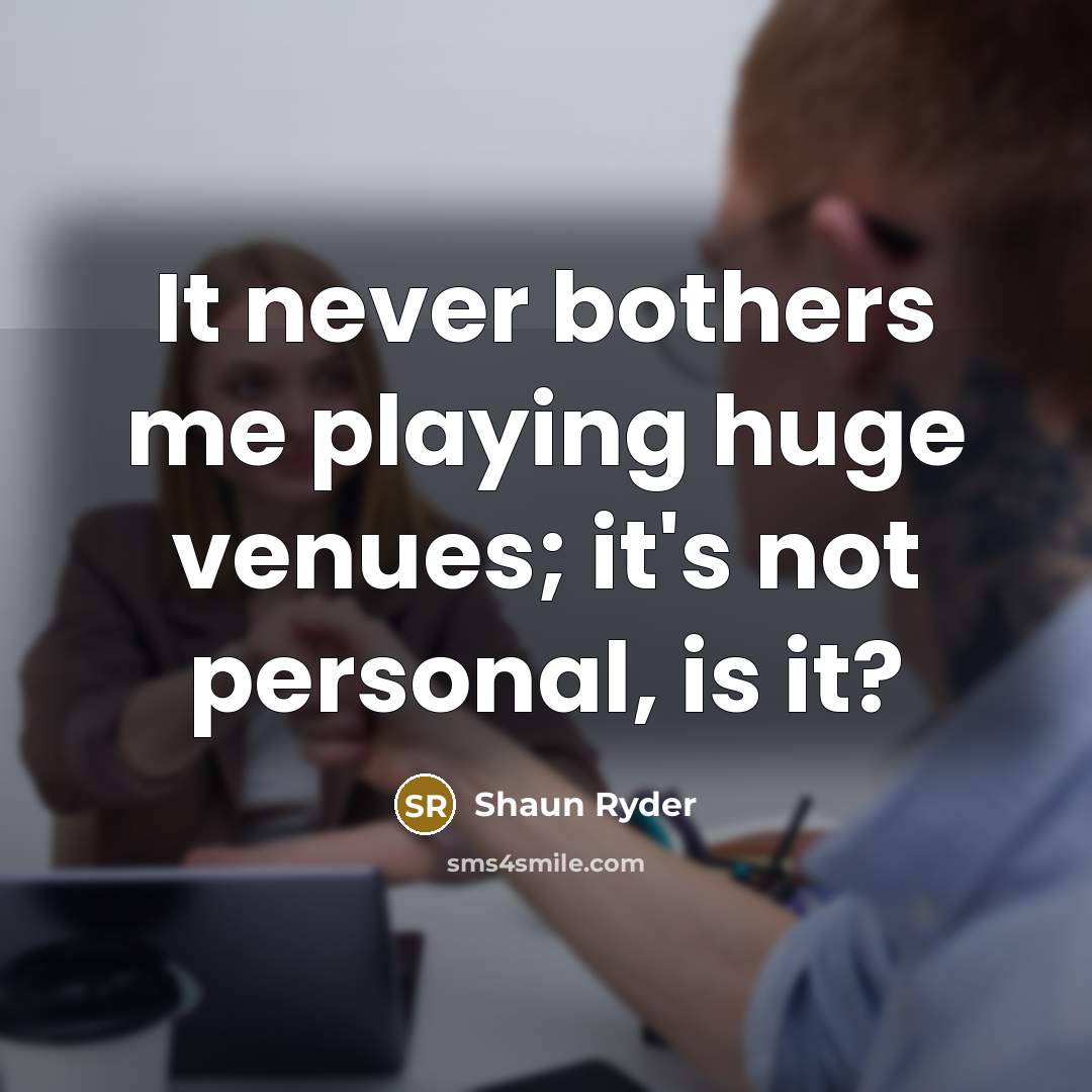 “It never bothers me playing huge venues; it's not personal,…” quote by Shaun Ryder