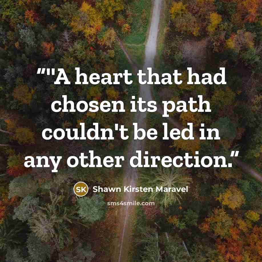 “‎''A heart that had chosen its path couldn't be led in any other direction.” quote by Shawn Kirsten Maravel