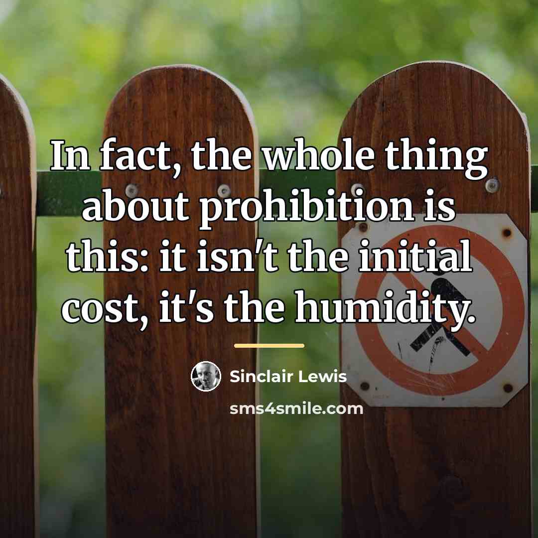 “In fact, the whole thing about prohibition is this: it…” quote by Sinclair Lewis