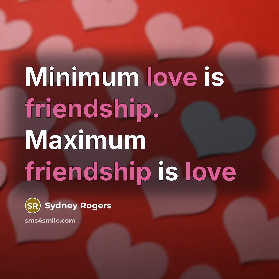 “Minimum love is friendship. Maximum friendship is love…” quote by Sydney Rogers