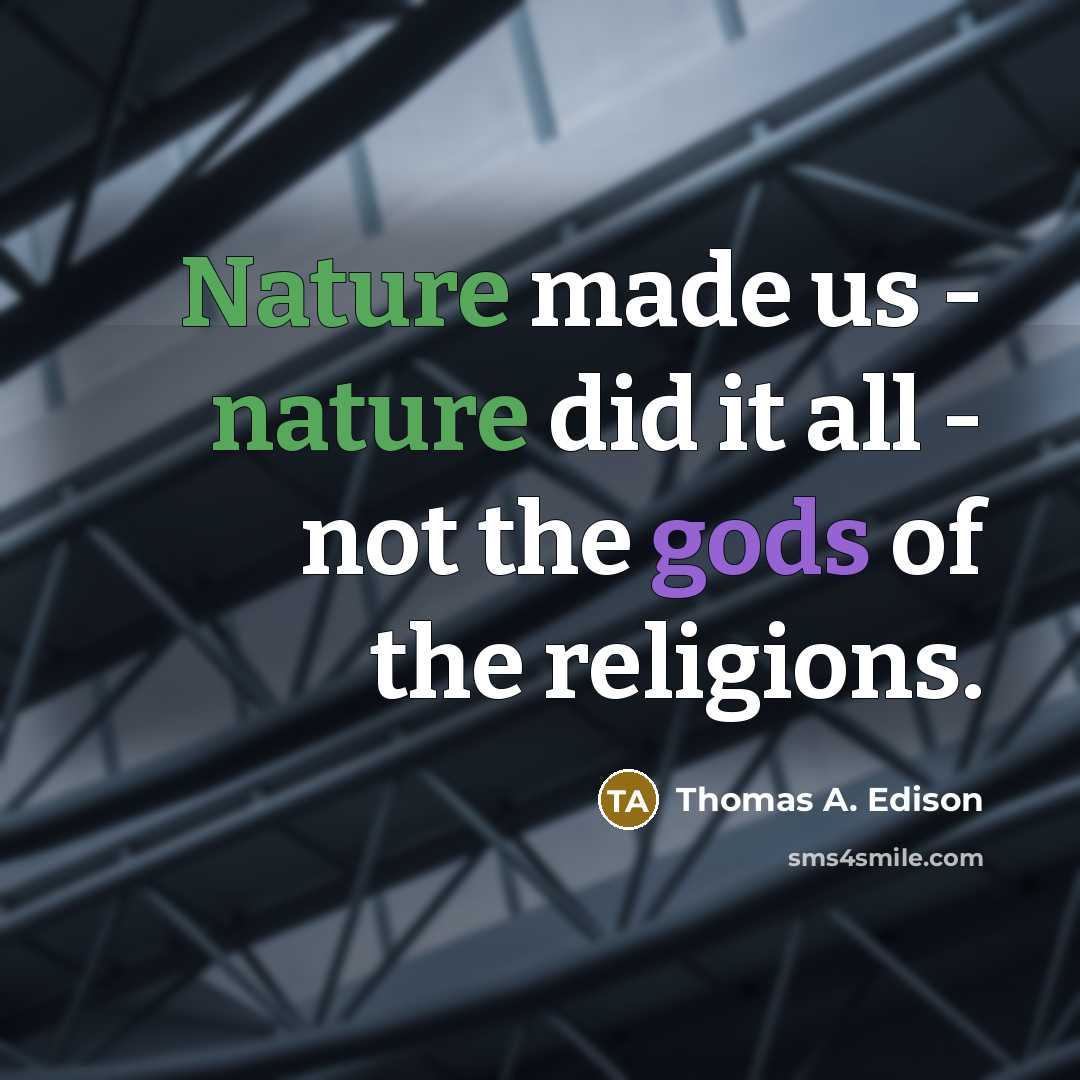 “Nature made us - nature did it all - not the gods of the religions.” quote by Thomas A. Edison