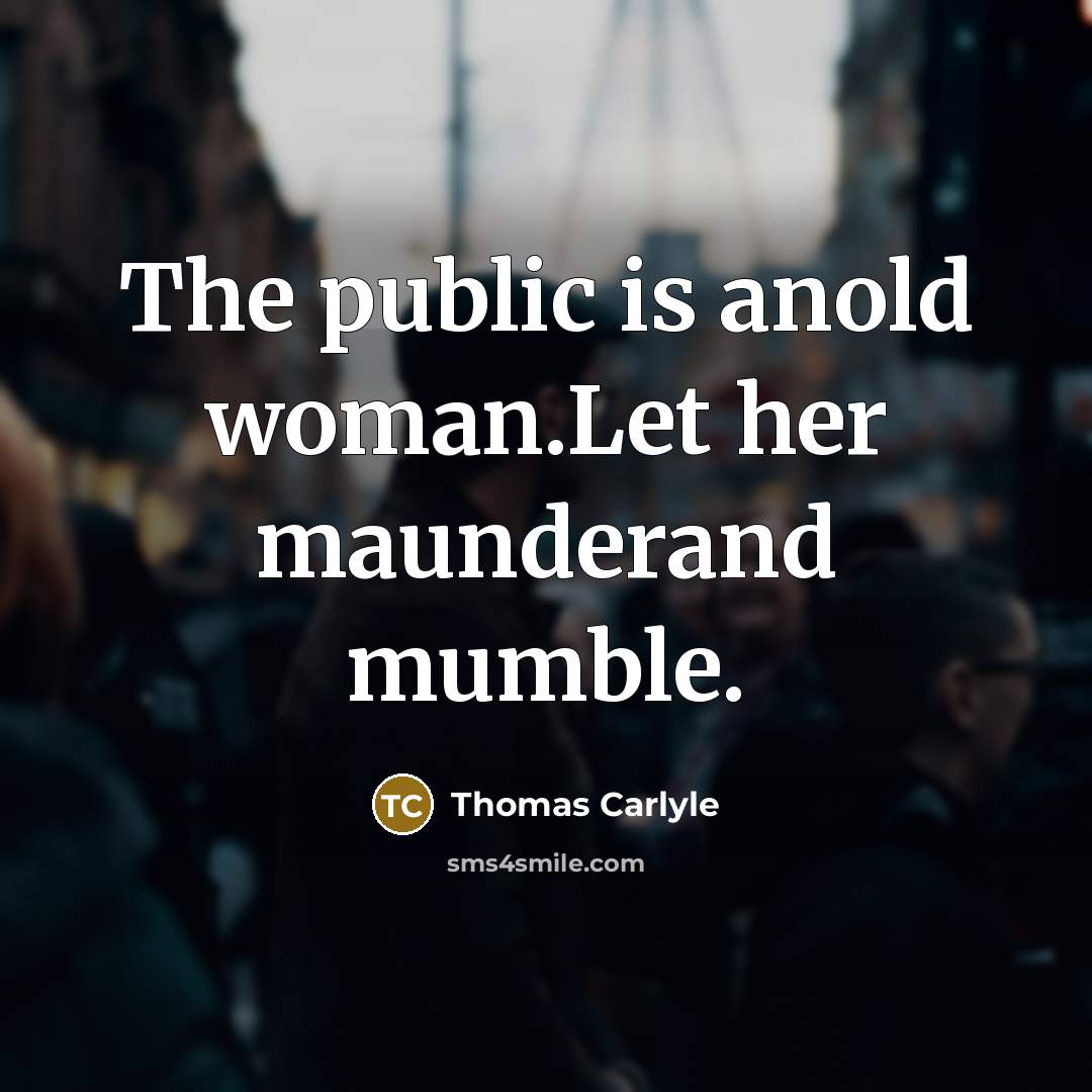 “The public is anold woman.Let her maunderand mumble.” quote by Thomas Carlyle