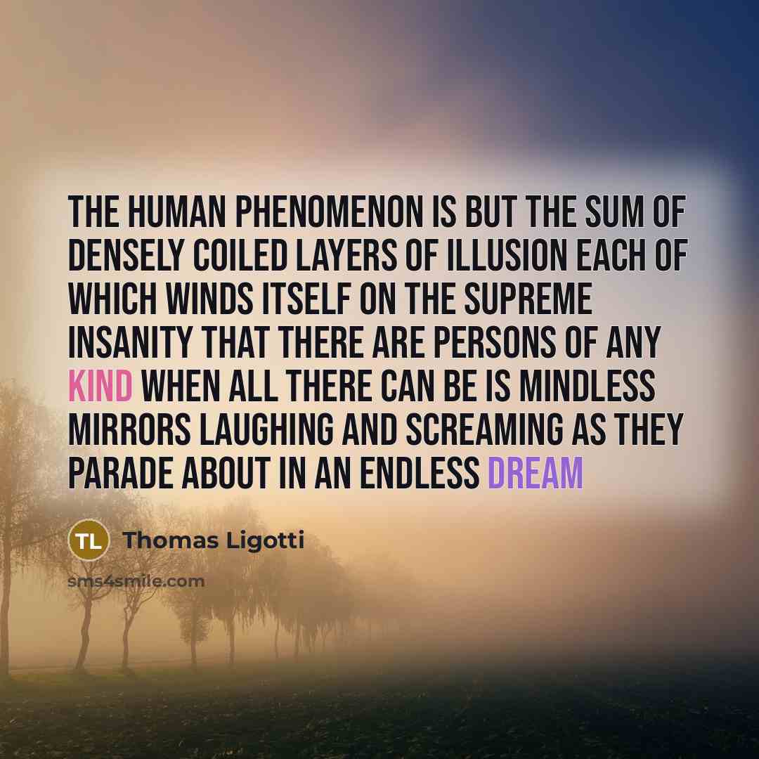 “The human phenomenon is but the sum Of densely coiled…” quote by Thomas Ligotti