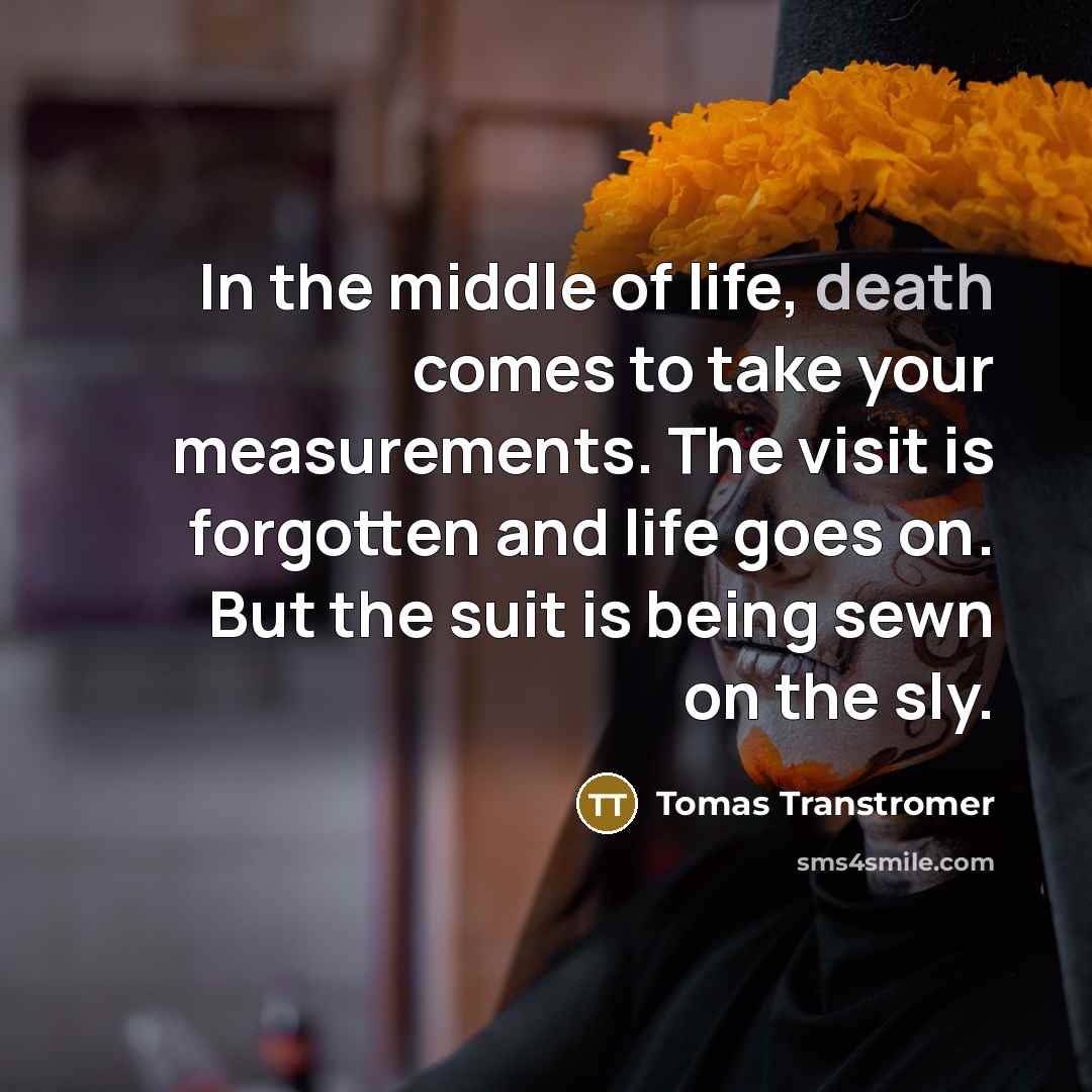 “In the middle of life, death comes to take your…” quote by Tomas Transtromer
