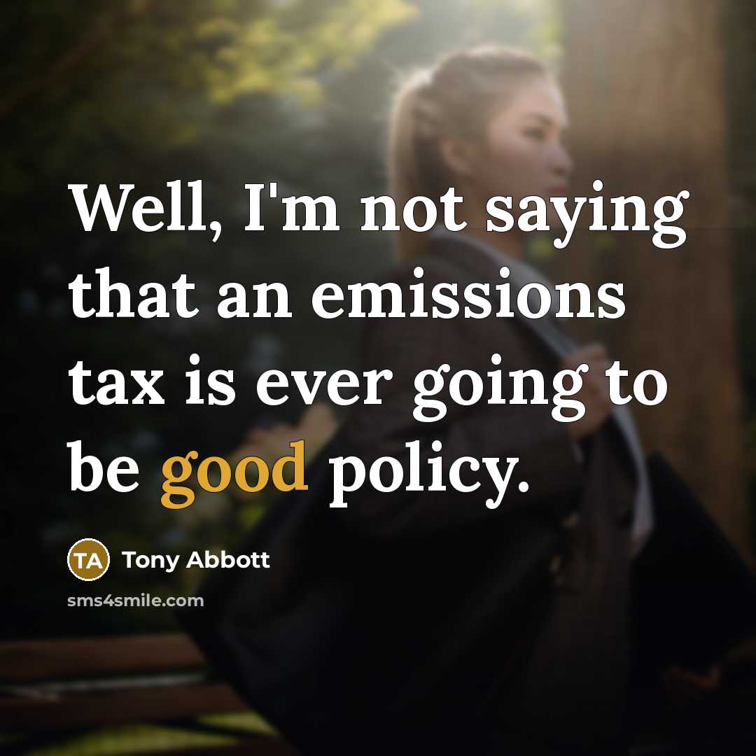 “Well, I'm not saying that an emissions tax is ever…” quote by Tony Abbott