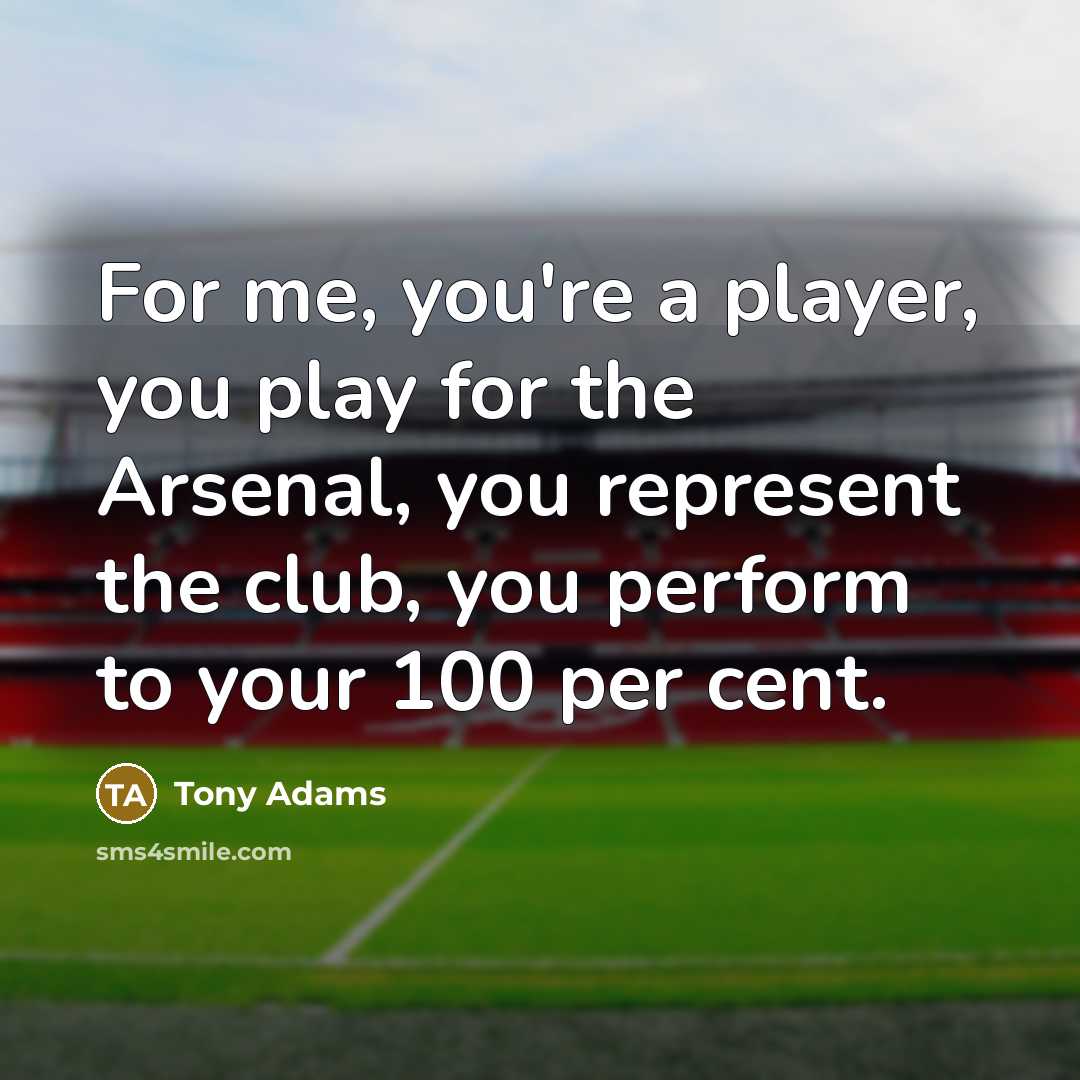 “For me, you're a player, you play for the Arsenal,…” quote by Tony Adams