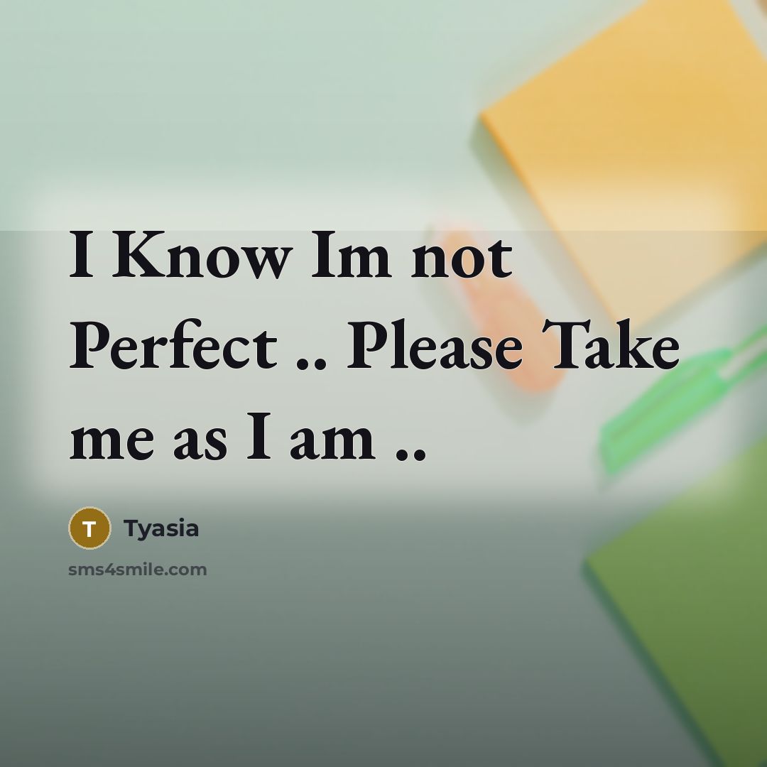 “I Know Im not Perfect .. Please Take me as I am ..” quote by Tyasia