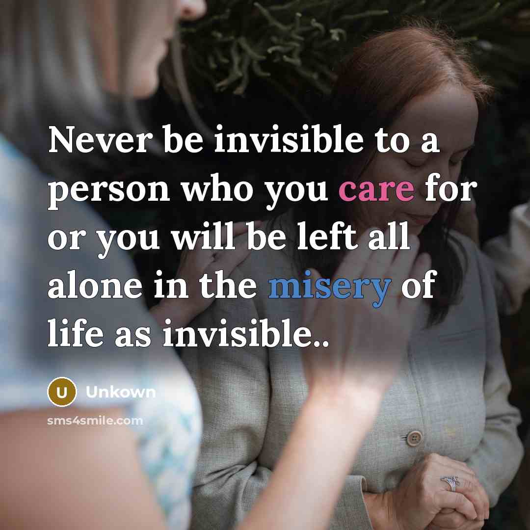 “Never be invisible to a person who you care for or you will be left all alone in the misery of life as invisible..” quote by Unkown