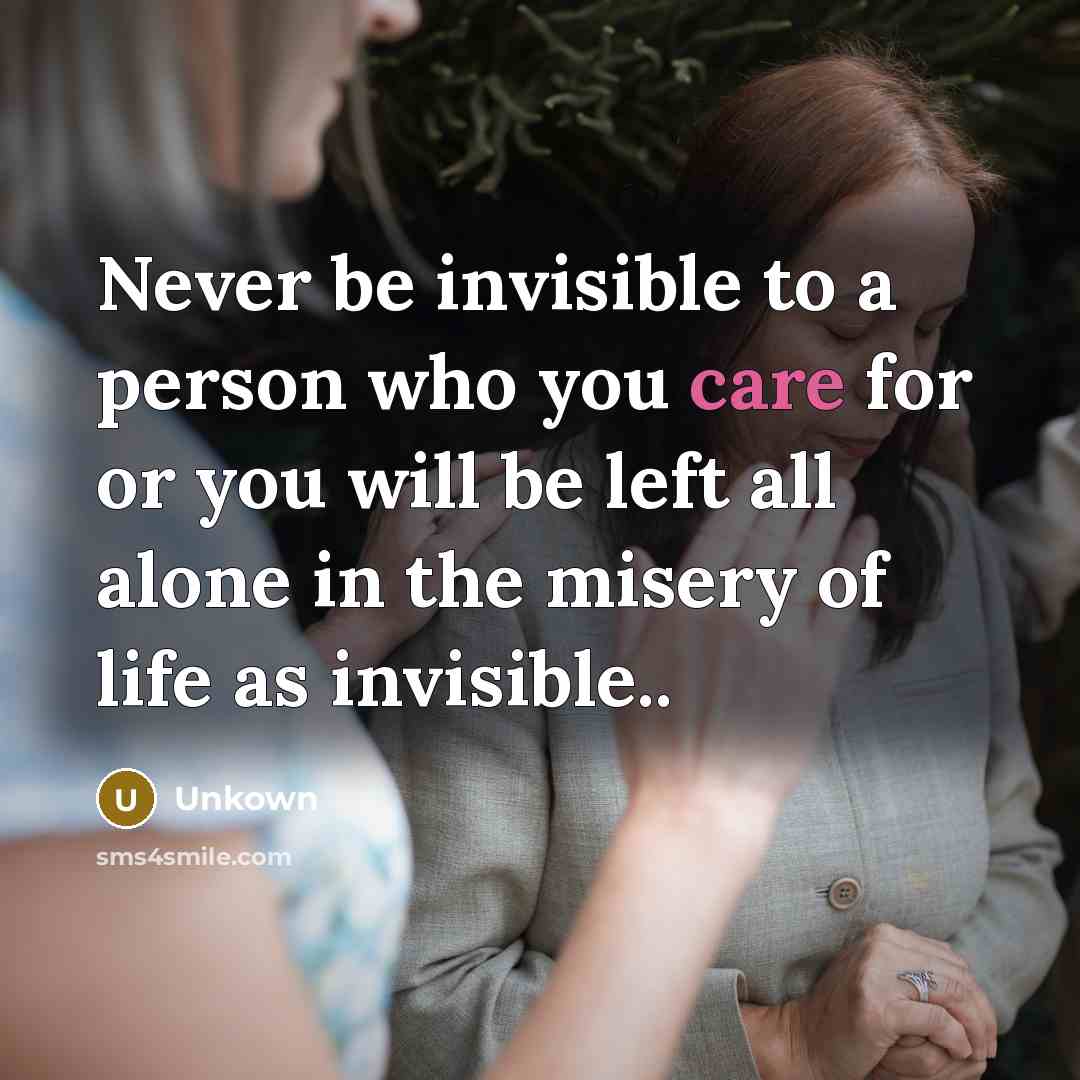 “Never be invisible to a person who you care for…” quote by Unkown