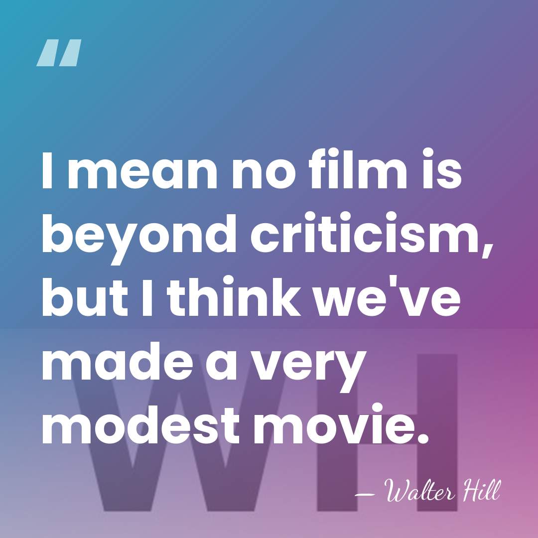 I mean no film is beyond criticism, but I think we've made&hellip; - Walter Hill