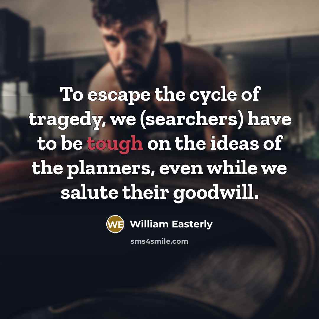 “To escape the cycle of tragedy, we (searchers) have to…” quote by William Easterly