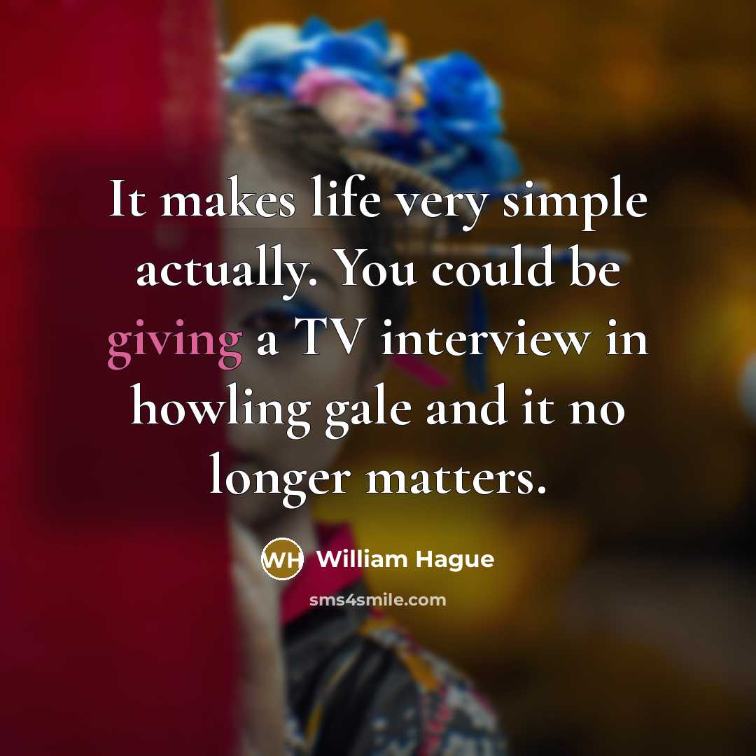“It makes life very simple actually. You could be giving…” quote by William Hague