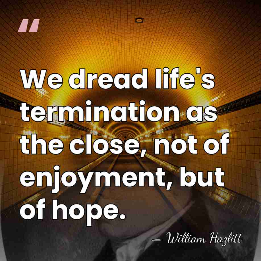 We dread life's termination as the close, not of enjoyment, but of&hellip; - William Hazlitt