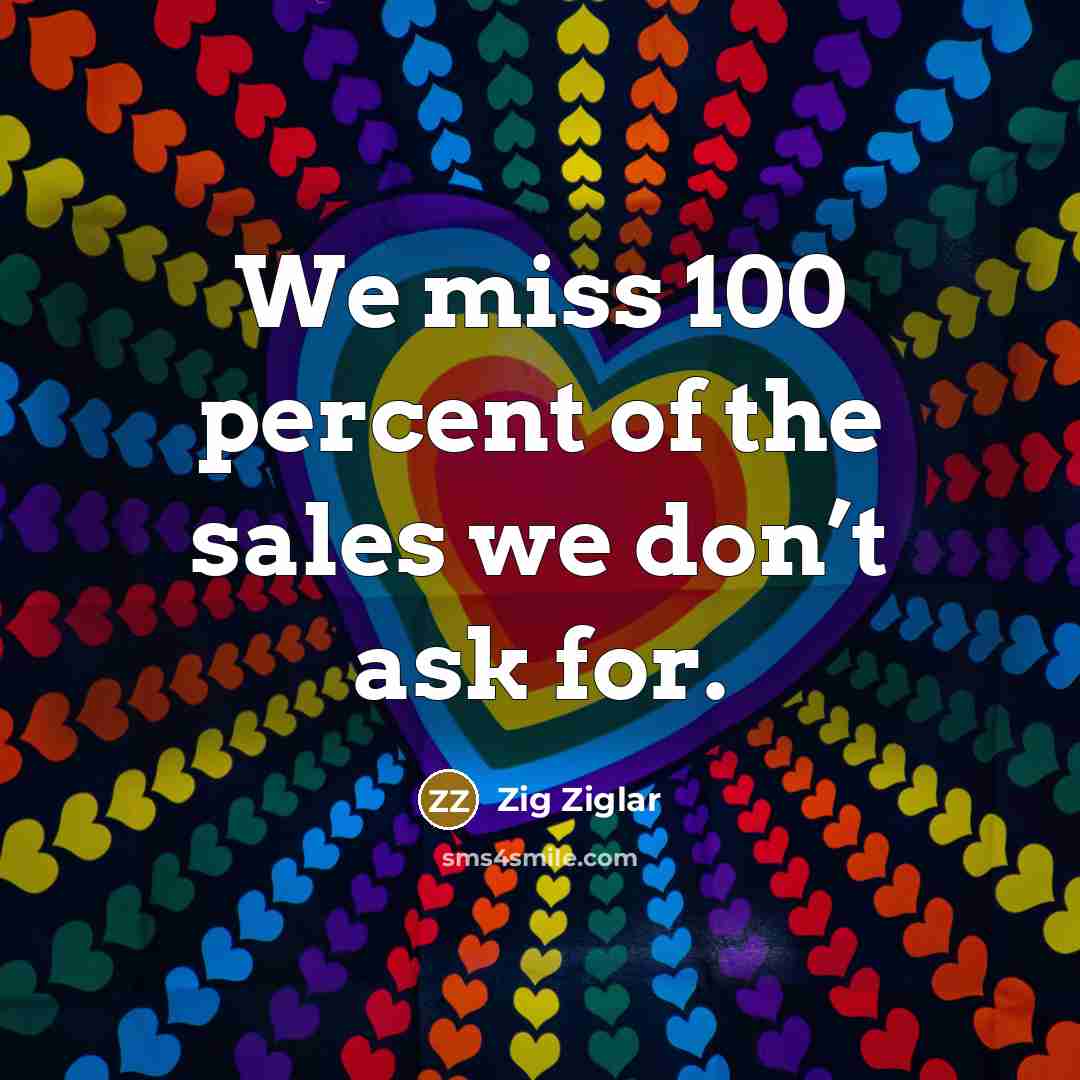 “We miss 100 percent of the sales we don’t ask…” quote by Zig Ziglar