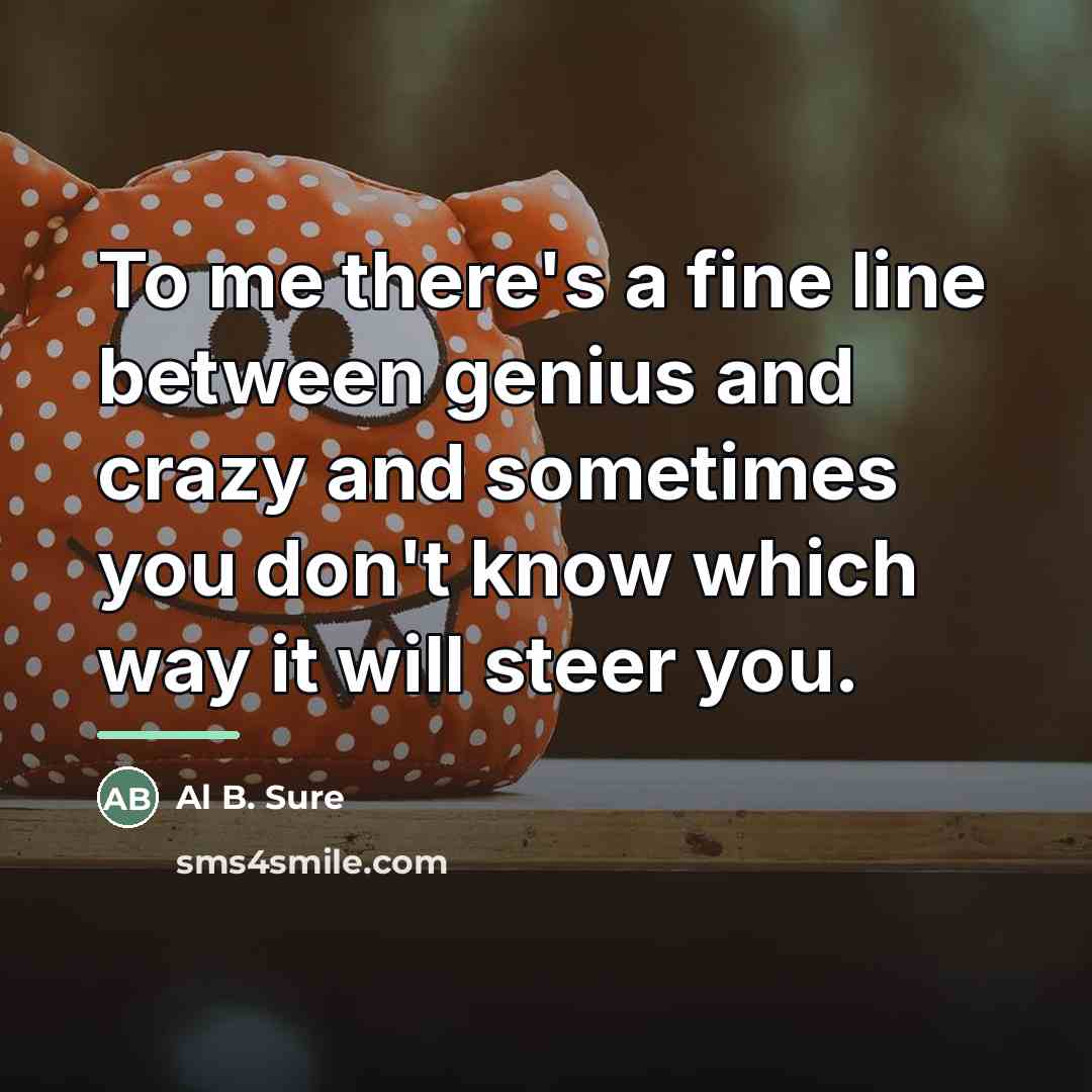“To me there's a fine line between genius and crazy…” quote by Al B. Sure