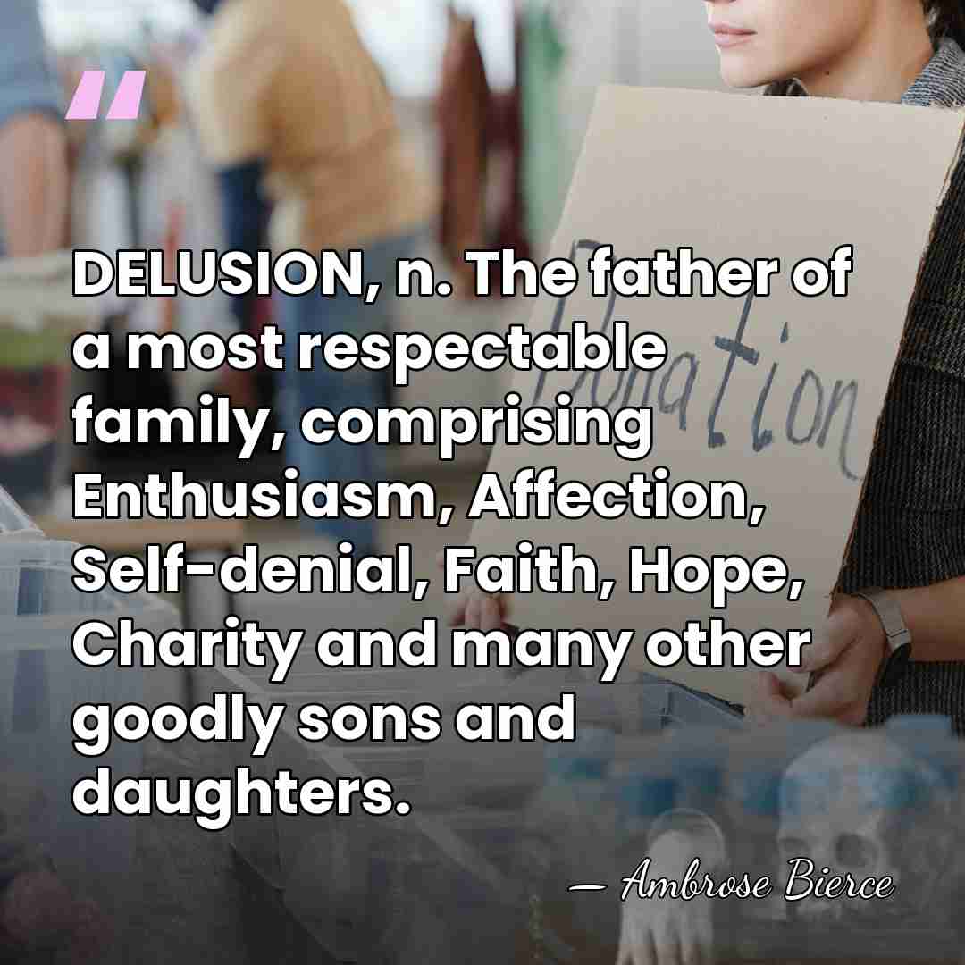 DELUSION, n. The father of a most respectable family, comprising Enthusiasm, Affection,&hellip; - Ambrose Bierce