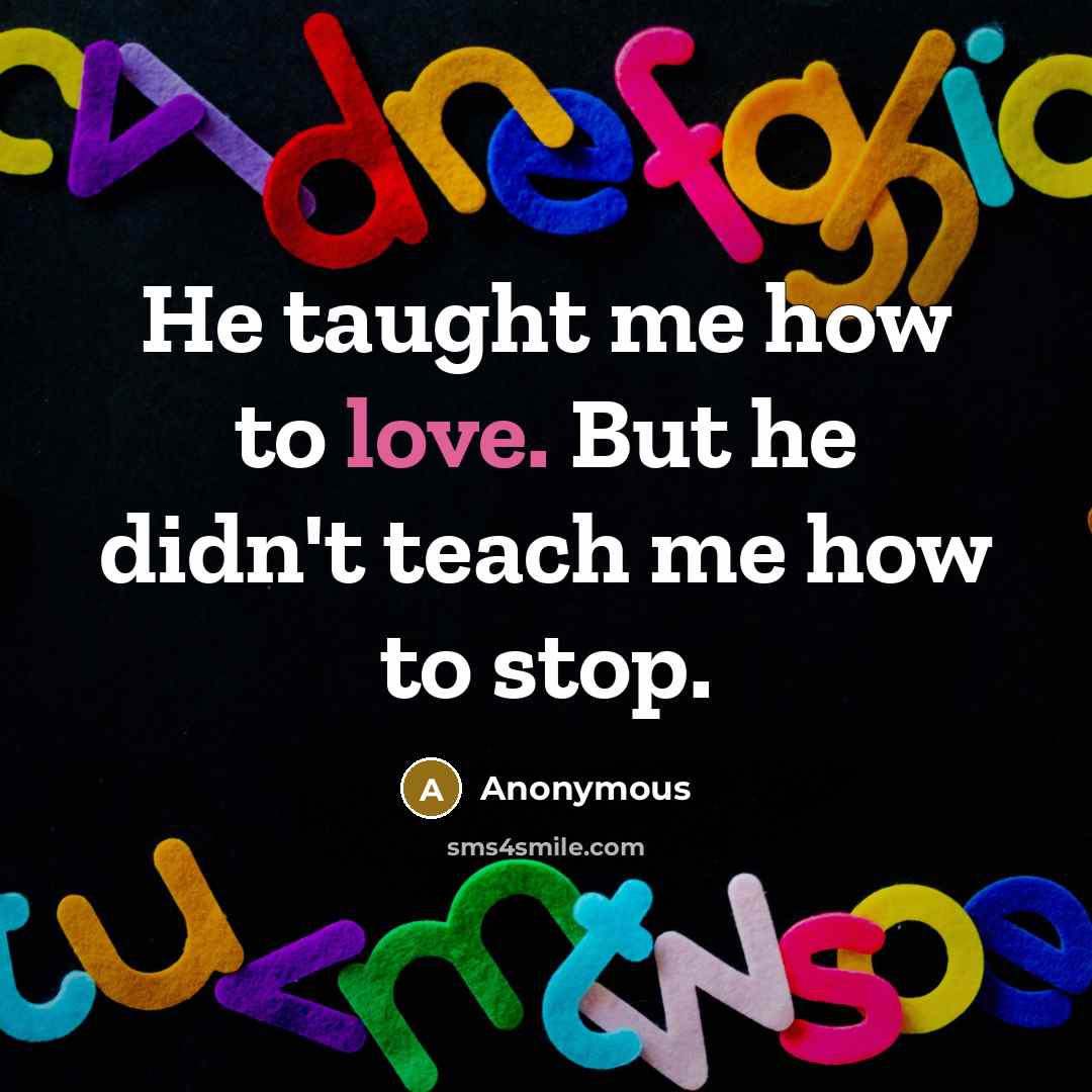 “He taught me how to love. But he didn't teach…” quote by Anonymous