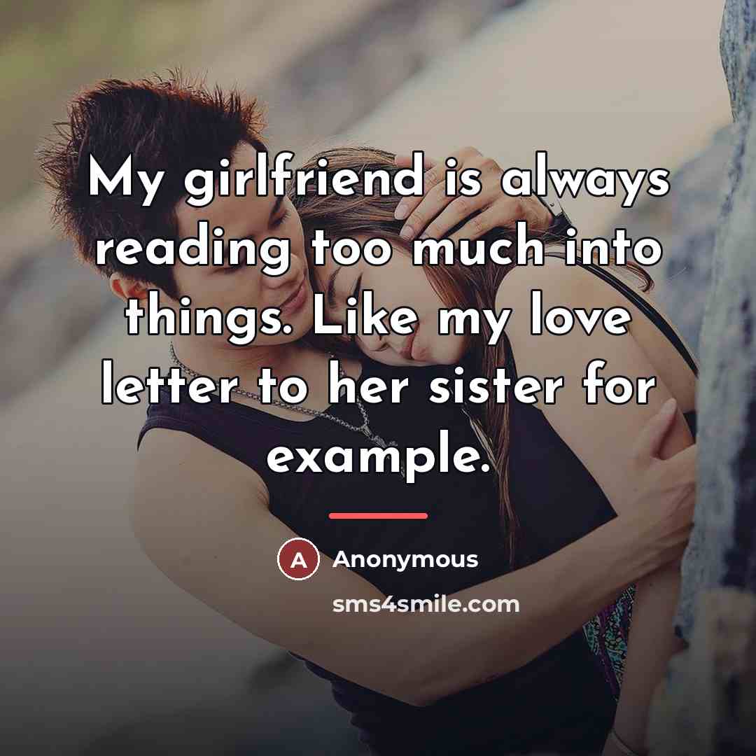 “My girlfriend is always reading too much into things. Like…” quote by Anonymous