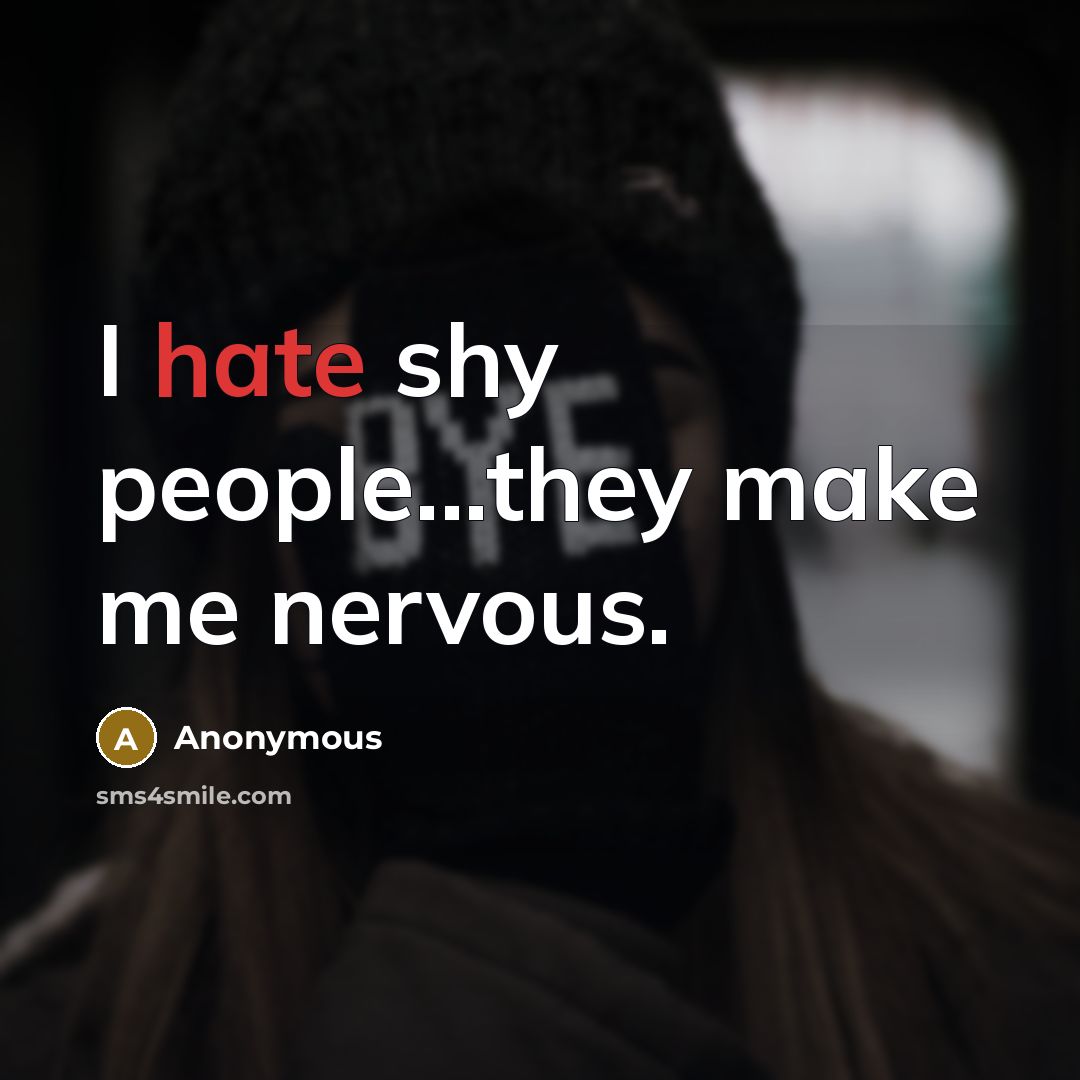 “I hate shy people...they make me nervous.” quote by Anonymous