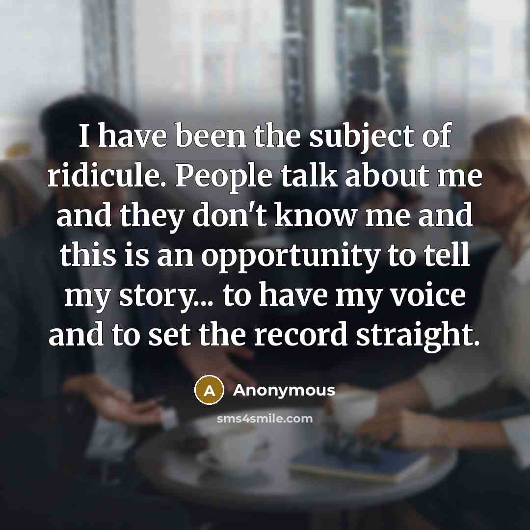 “I have been the subject of ridicule. People talk about…” quote by Anonymous