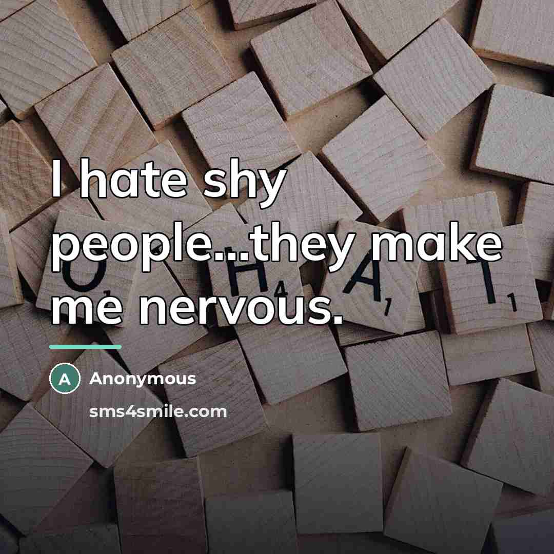 “I hate shy people...they make me nervous.…” quote by Anonymous