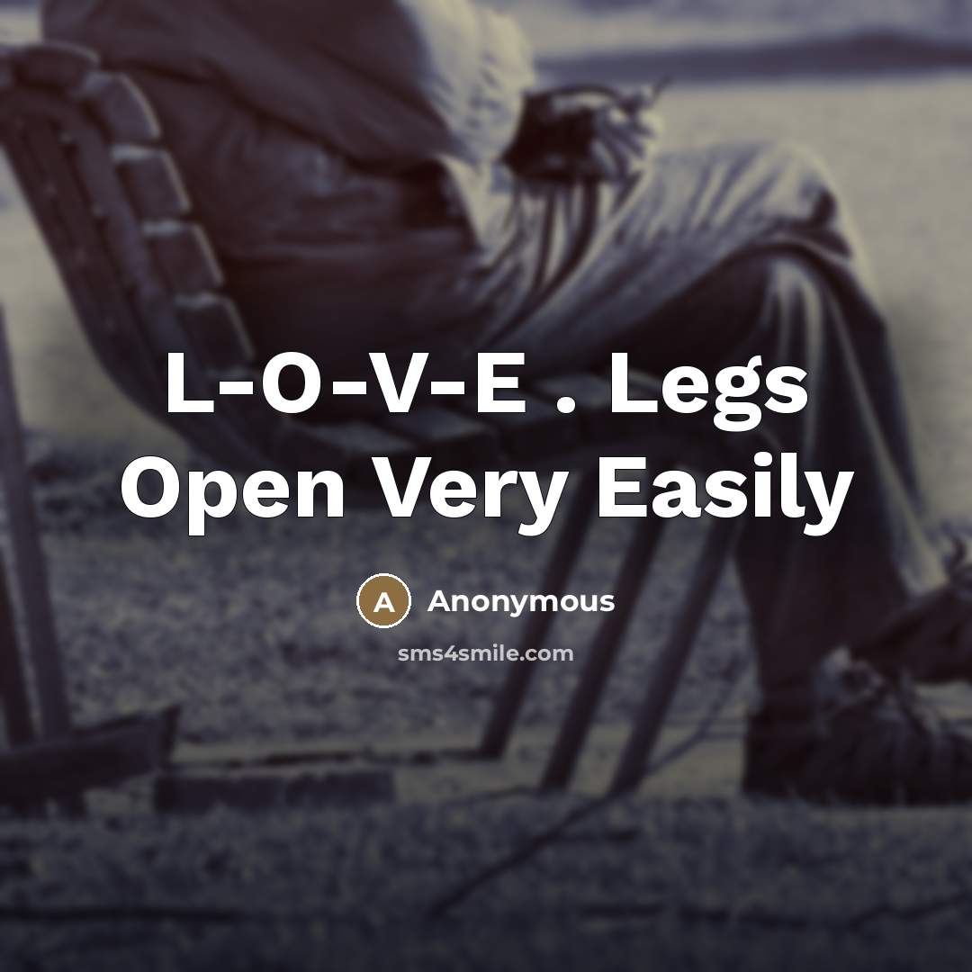 “L-O-V-E . Legs Open Very Easily” quote by Anonymous