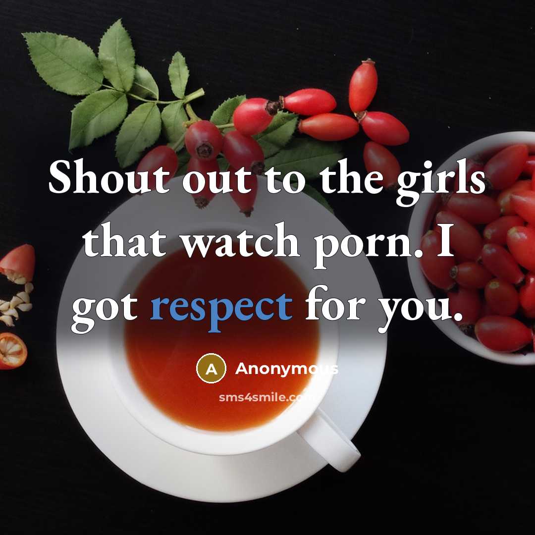 “Shout out to the girls that watch porn. I got respect for you.” quote by Anonymous