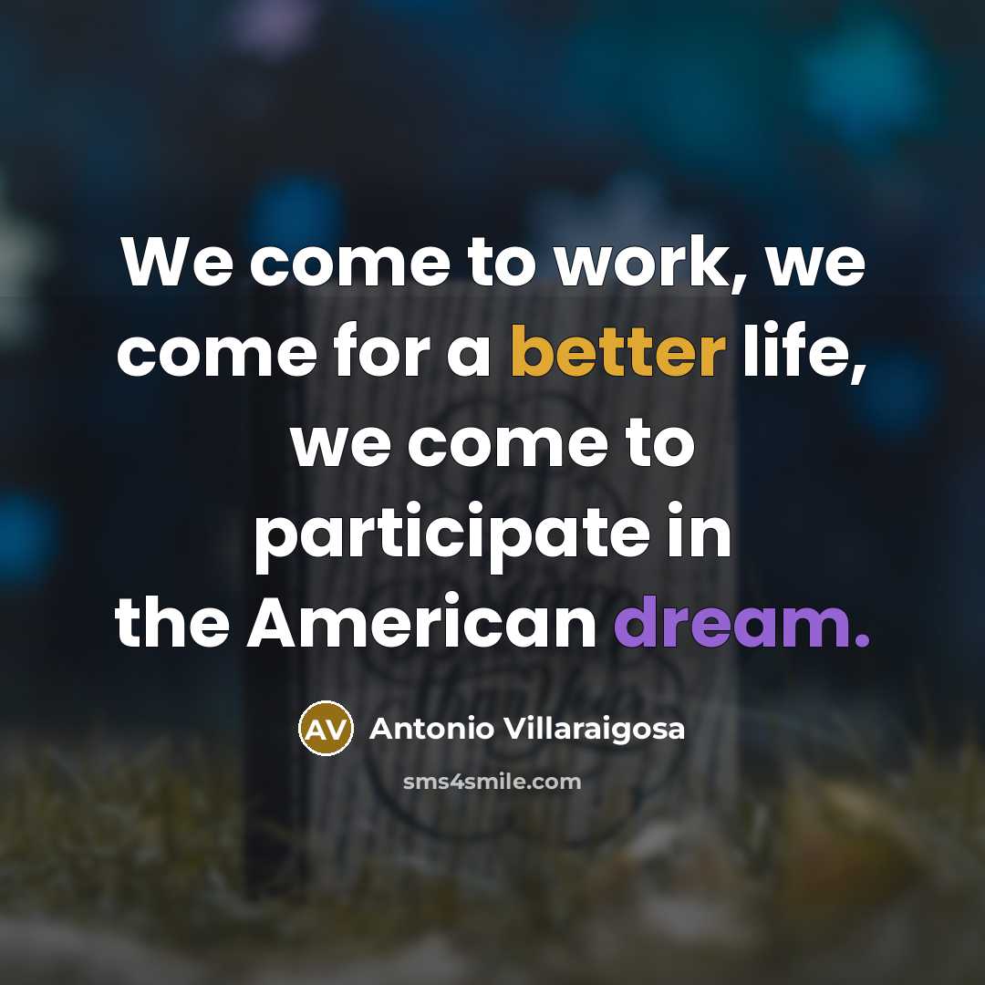 “We come to work, we come for a better life, we come to participate in the American dream.” quote by Antonio Villaraigosa