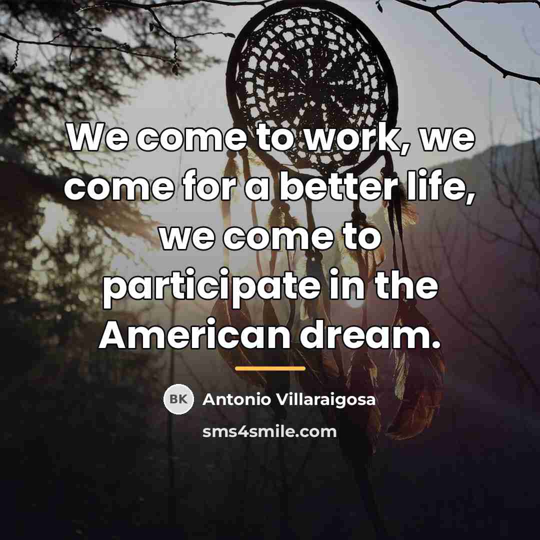 “We come to work, we come for a better life,…” quote by Antonio Villaraigosa