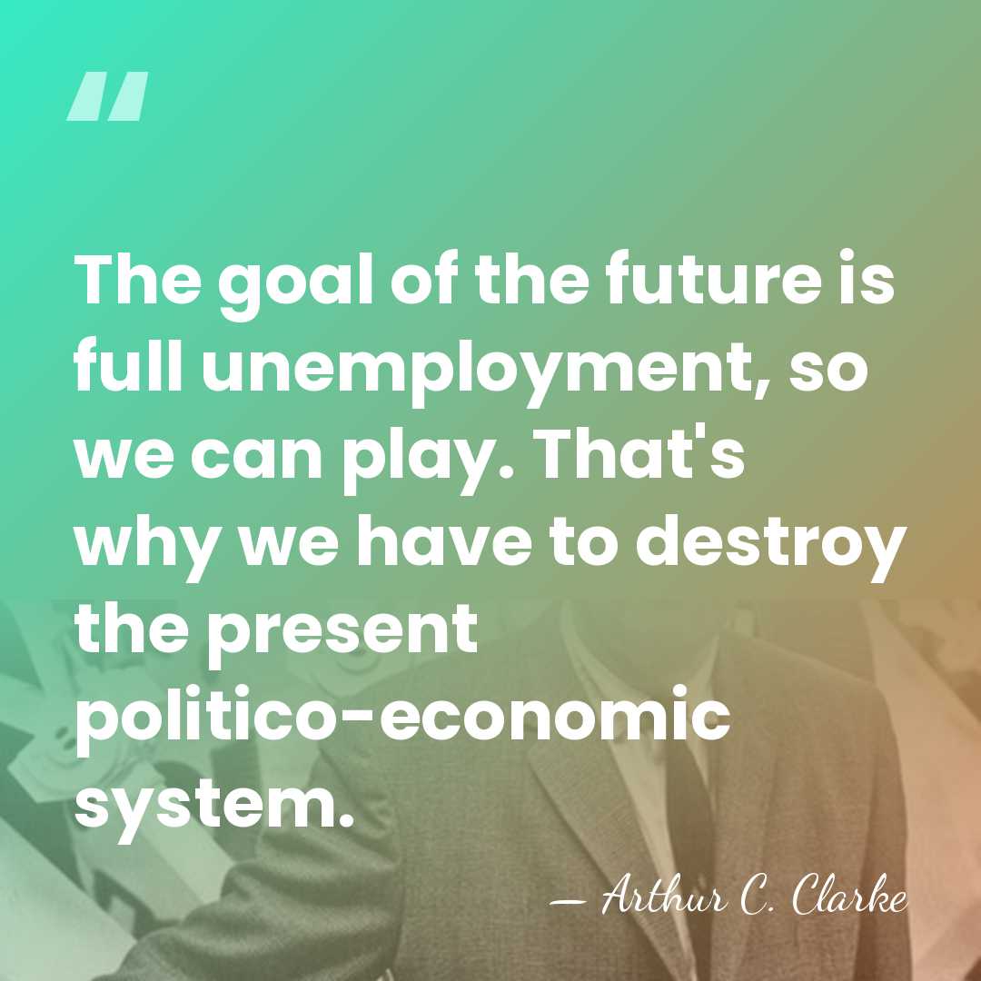 The goal of the future is full unemployment, so we can play.&hellip; - Arthur C. Clarke