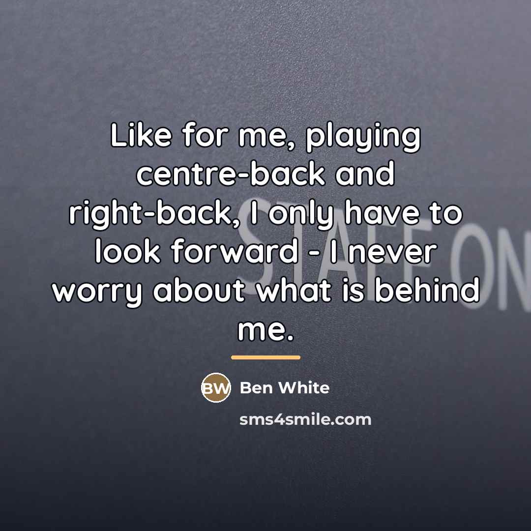 “Like for me, playing centre-back and right-back, I only have…” quote by Ben White