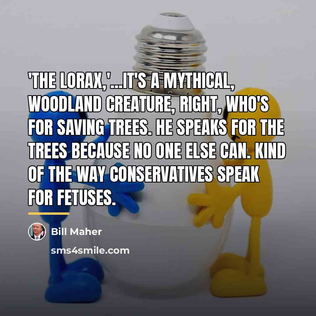 “'The Lorax,'...it's a mythical, woodland creature, right, who's for saving…” quote by Bill Maher