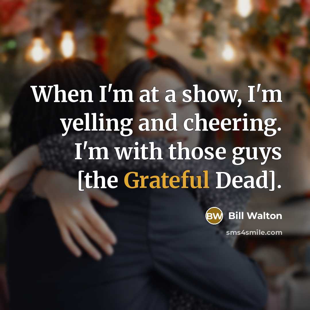 “When I'm at a show, I'm yelling and cheering. I'm…” quote by Bill Walton