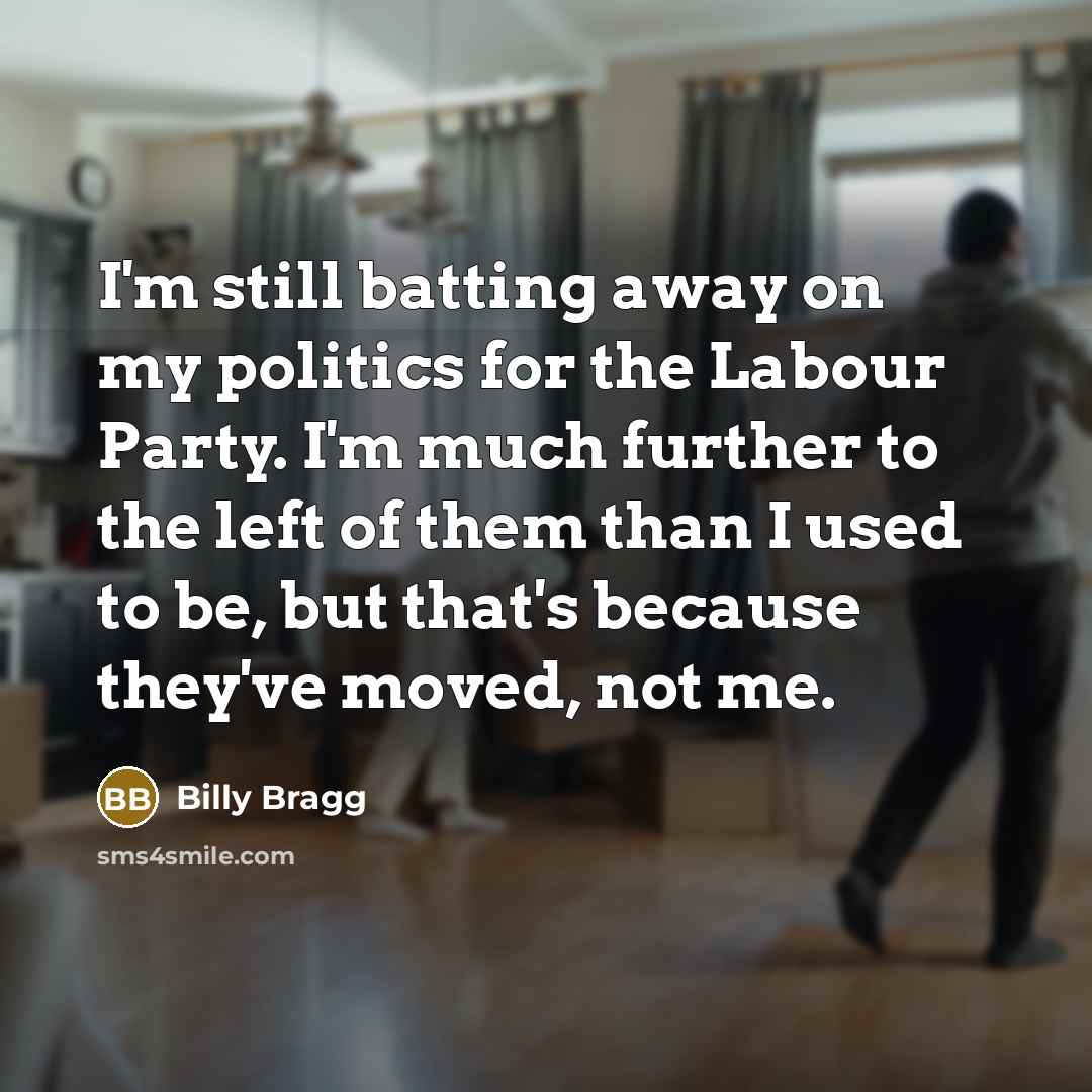 “I'm still batting away on my politics for the Labour…” quote by Billy Bragg