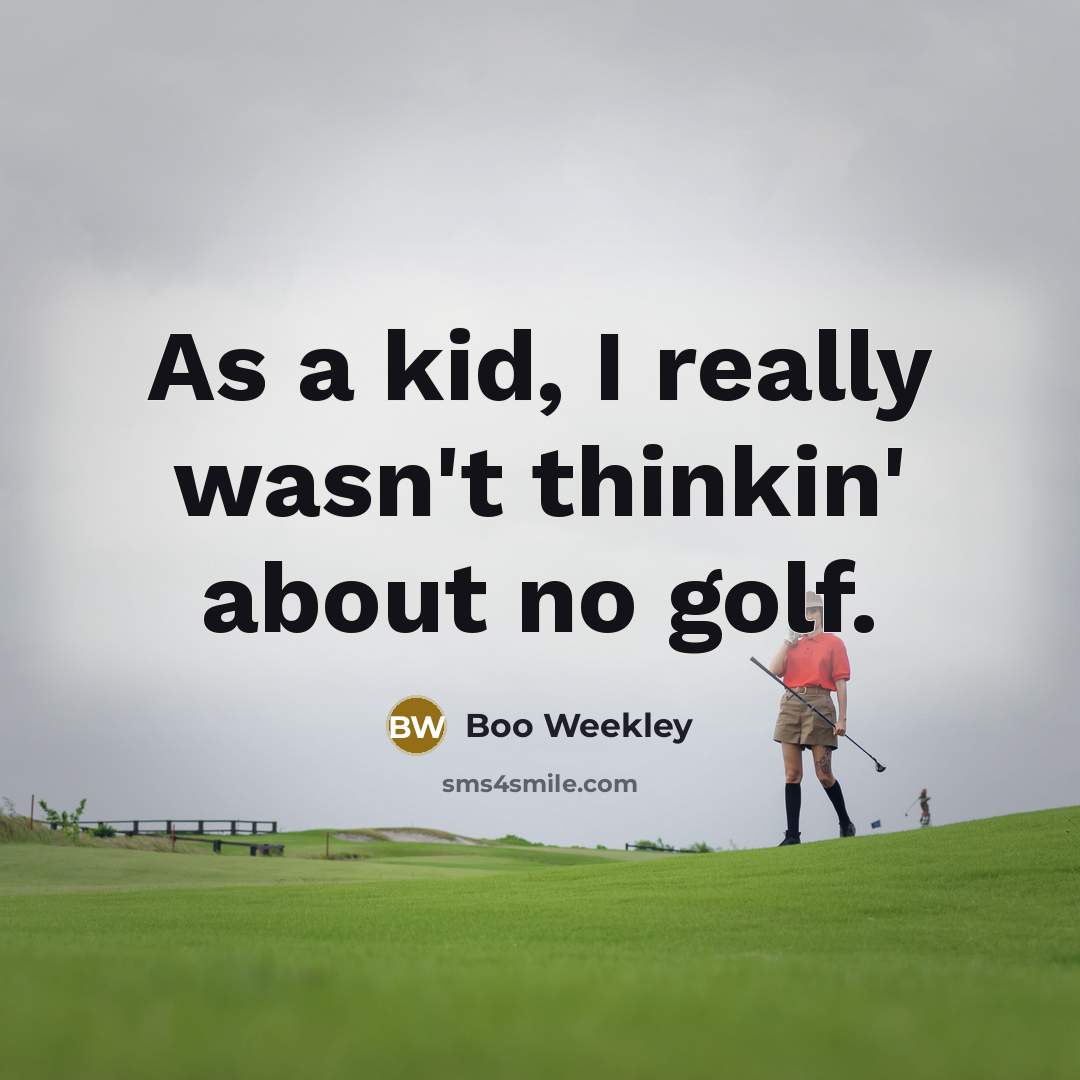 “As a kid, I really wasn't thinkin' about no golf.…” quote by Boo Weekley
