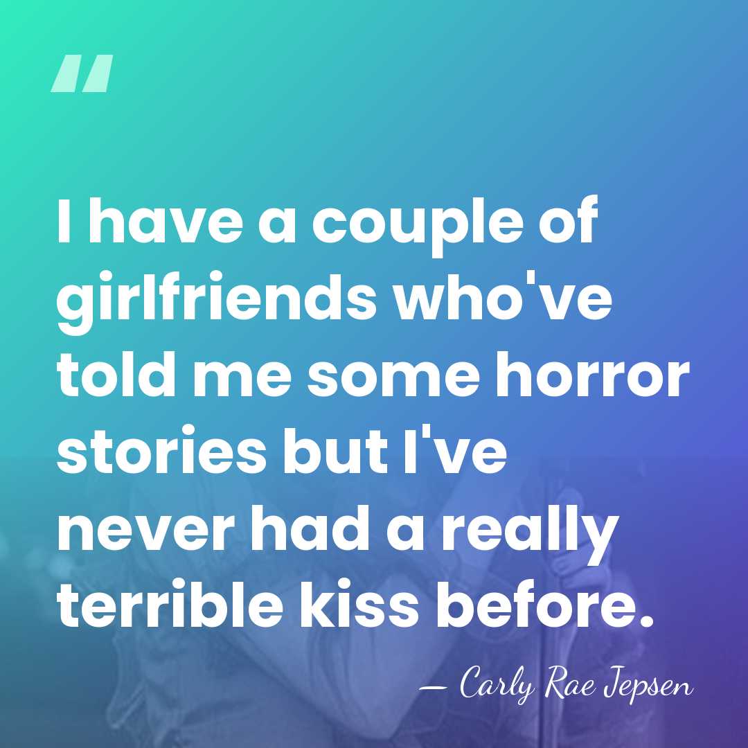 I have a couple of girlfriends who've told me some horror stories&hellip; - Carly Rae Jepsen