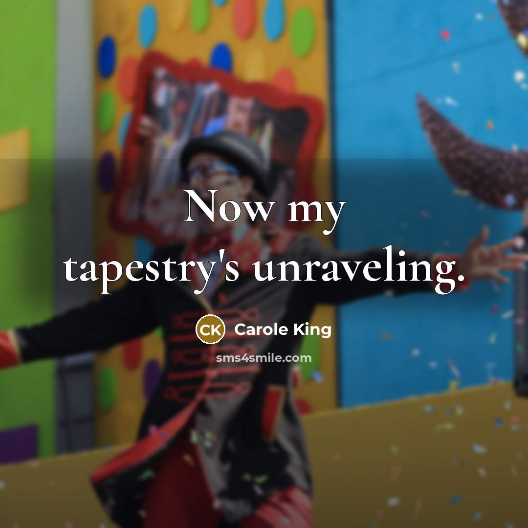 “Now my tapestry's unraveling.…” quote by Carole King