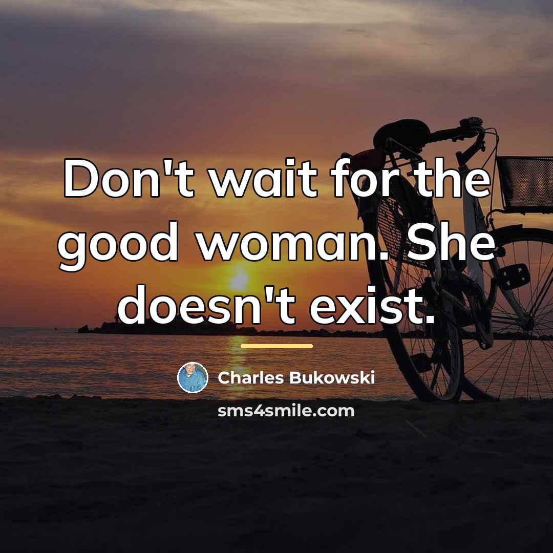 “Don't wait for the good woman. She doesn't exist.…” quote by Charles Bukowski
